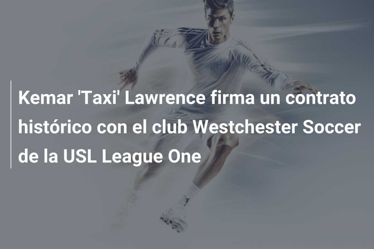 Kemar 'Taxi' Lawrence firma un contrato histórico con el club Westchester Soccer de la USL League One