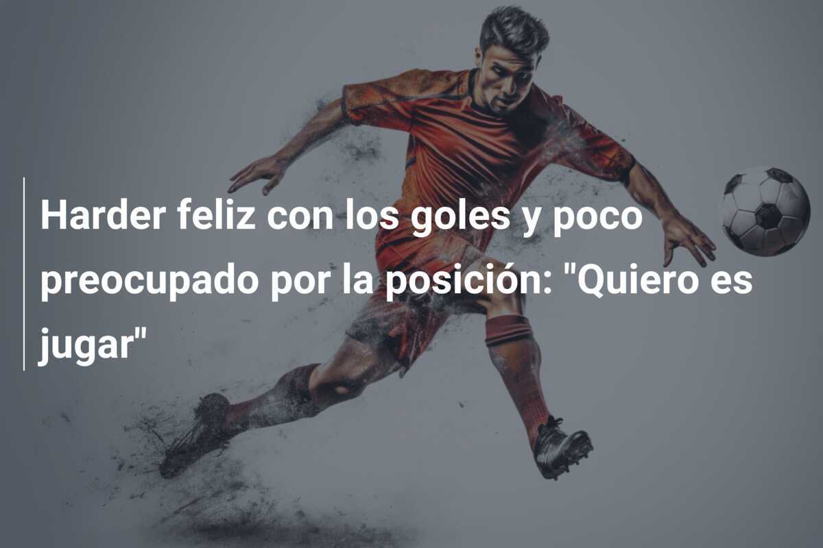 Harder feliz con los goles y poco preocupado por la posición: "Quiero es jugar"