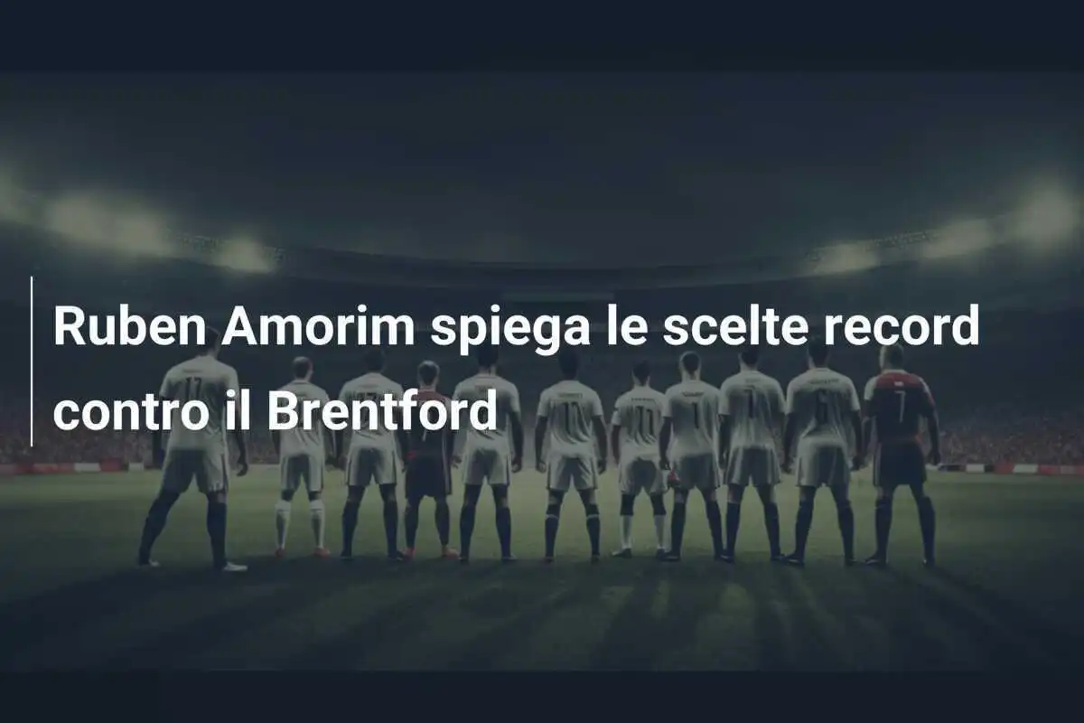 Ruben Amorim spiega le scelte record contro il Brentford