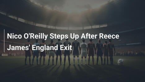 Nico O'Reilly in Risalto Dopo l'Uscita di Reece James dall'Inghilterra