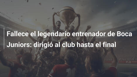 Fallece el legendario entrenador de Boca Juniors: dirigió al club hasta el final