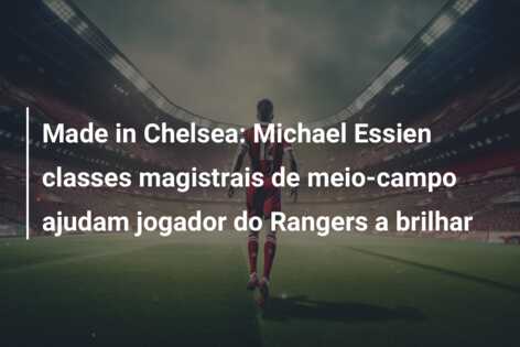 Made in Chelsea: Michael Essien classes magistrais de meio-campo ajudam jogador do Rangers a brilhar