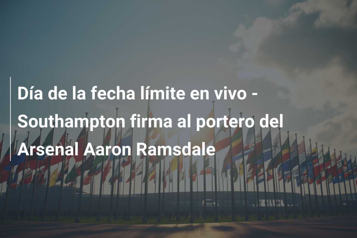 Día de la fecha límite en vivo – Southampton firma al portero del Arsenal Aaron Ramsdale