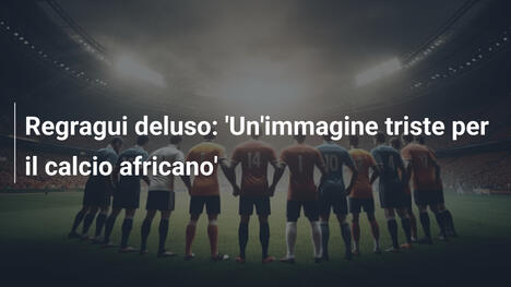 Regragui deluso: 'Un'immagine triste per il calcio africano'