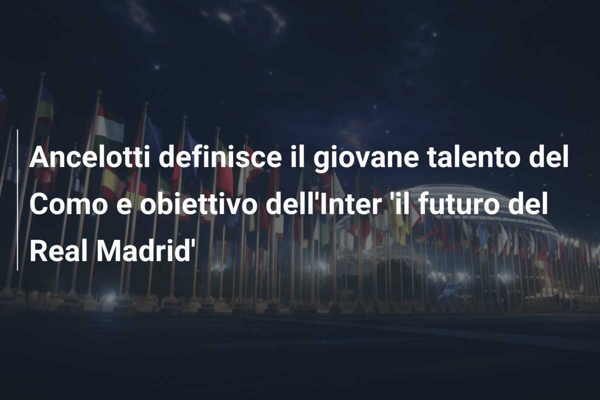 Ancelotti definisce il giovane talento del Como e obiettivo dell'Inter 'il futuro del Real Madrid'