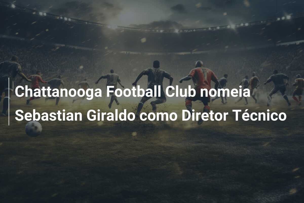 Chattanooga Football Club nomeia Sebastian Giraldo como Diretor Técnico