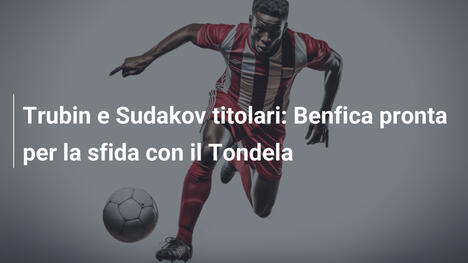 Trubin e Sudakov titolari: Benfica pronta per la sfida con il Tondela