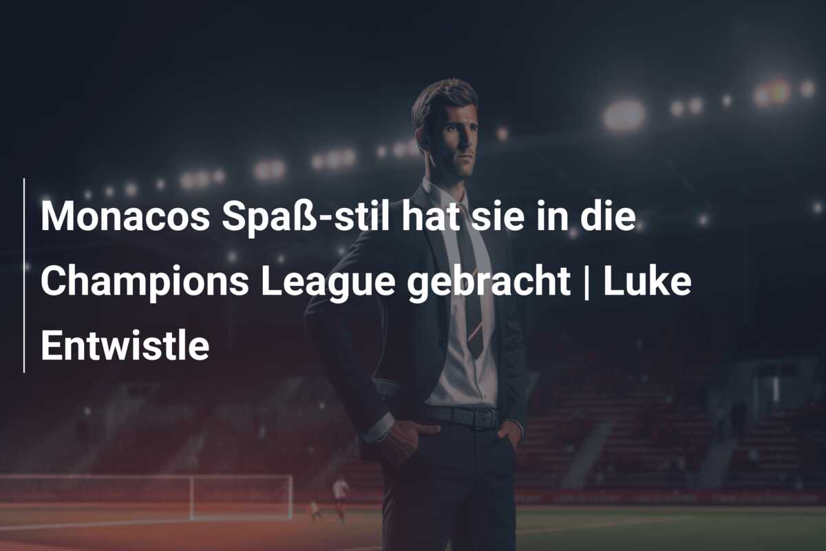 Monacos Spaß-stil hat sie in die Champions League gebracht | Luke Entwistle