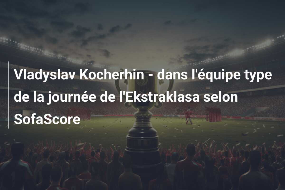 Vladyslav Kocherhin - dans l'équipe type de la journée de l'Ekstraklasa selon SofaScore