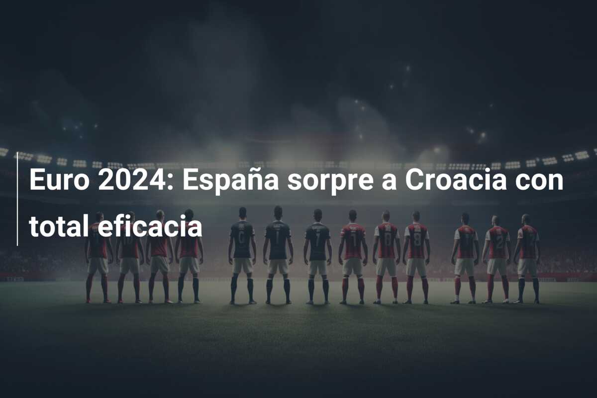 Euro 2024: España sorpre a Croacia con total eficacia