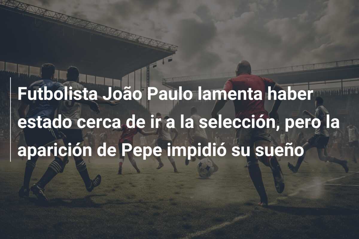 Futbolista João Paulo lamenta haber estado cerca de ir a la selección, pero la aparición de Pepe impidió su sueño