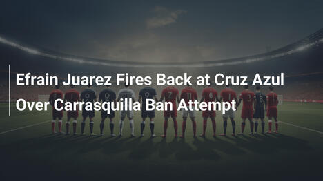 Efrain Juarez contre-attaque Cruz Azul sur la suspension de Carrasquilla