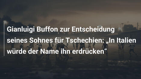 Gianluigi Buffon zur Entscheidung seines Sohnes für Tschechien: „In Italien würde der Name ihn erdrücken“