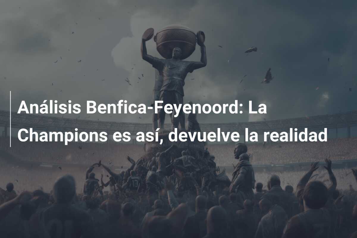 Análisis Benfica-Feyenoord: La Champions es así, devuelve la realidad