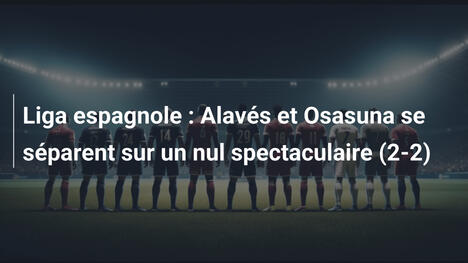 Liga espagnole : Alavés et Osasuna se séparent sur un nul spectaculaire (2-2)