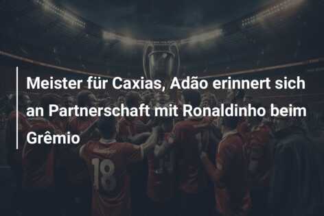 Meister für Caxias, Adão erinnert sich an Partnerschaft mit Ronaldinho beim Grêmio