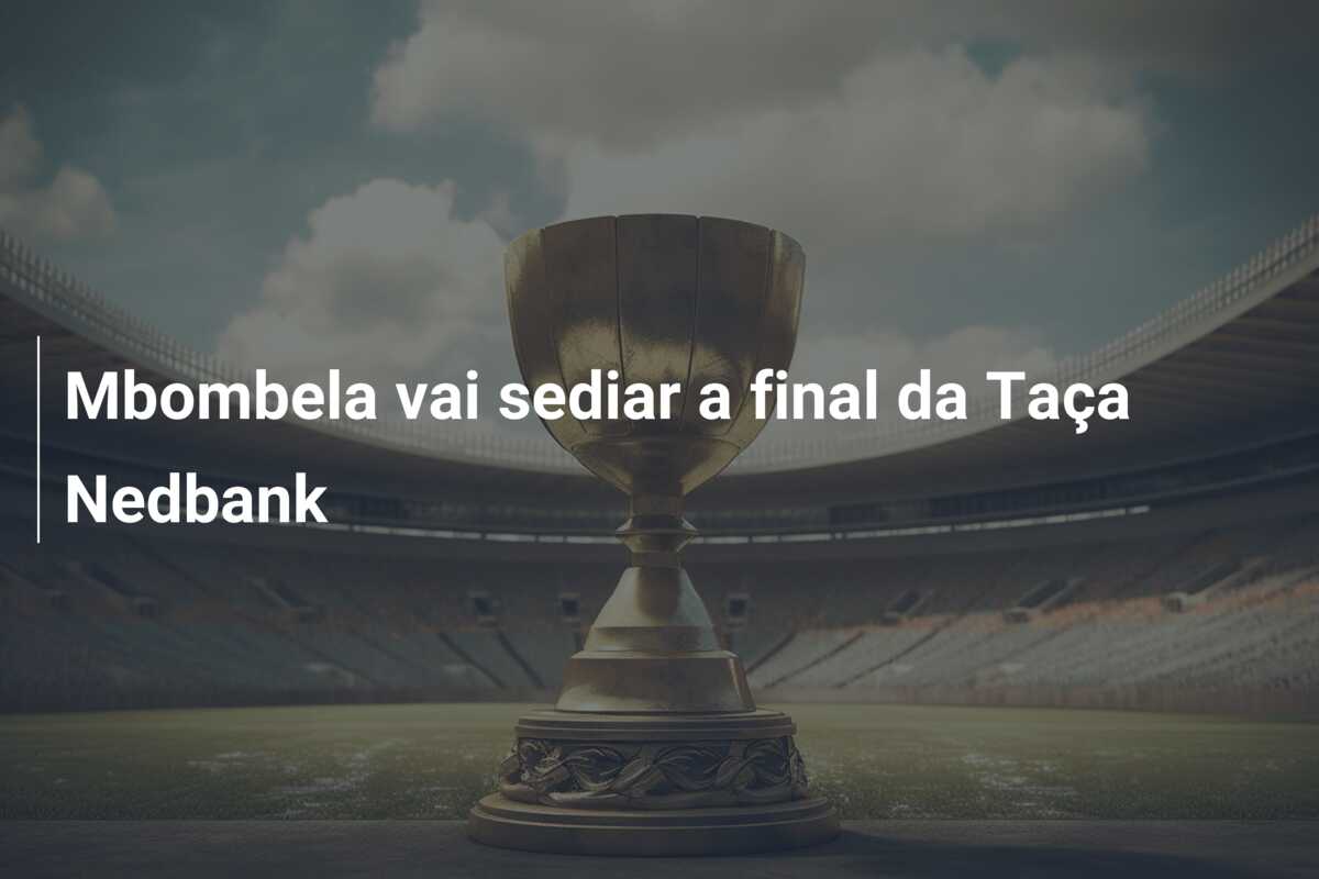 Mbombela vai sediar a final da Taça Nedbank