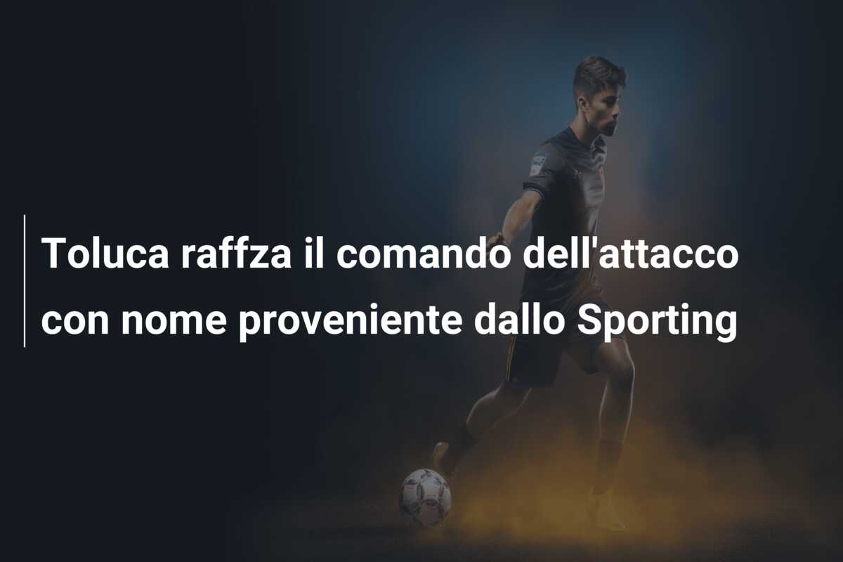 Toluca raffza il comando dell’attacco con nome proveniente dallo Sporting