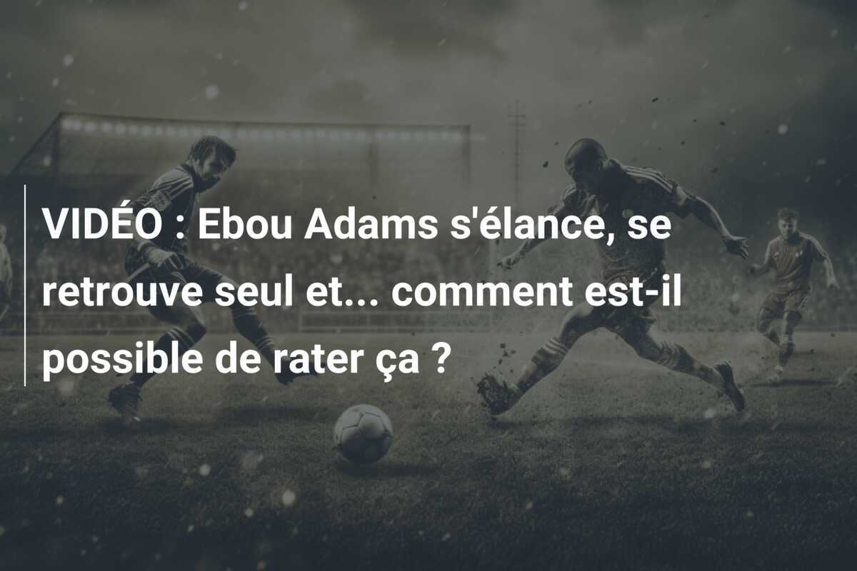 VIDÉO : Ebou Adams s'élance, se retrouve seul et... comment est-il possible de rater ça ?
