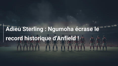 Adieu Sterling : Ngumoha écrase le record historique d'Anfield !