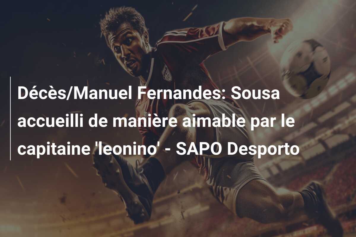 Décès/Manuel Fernandes: Sousa accueilli de manière aimable par le capitaine ‘leonino’ – SAPO Desporto