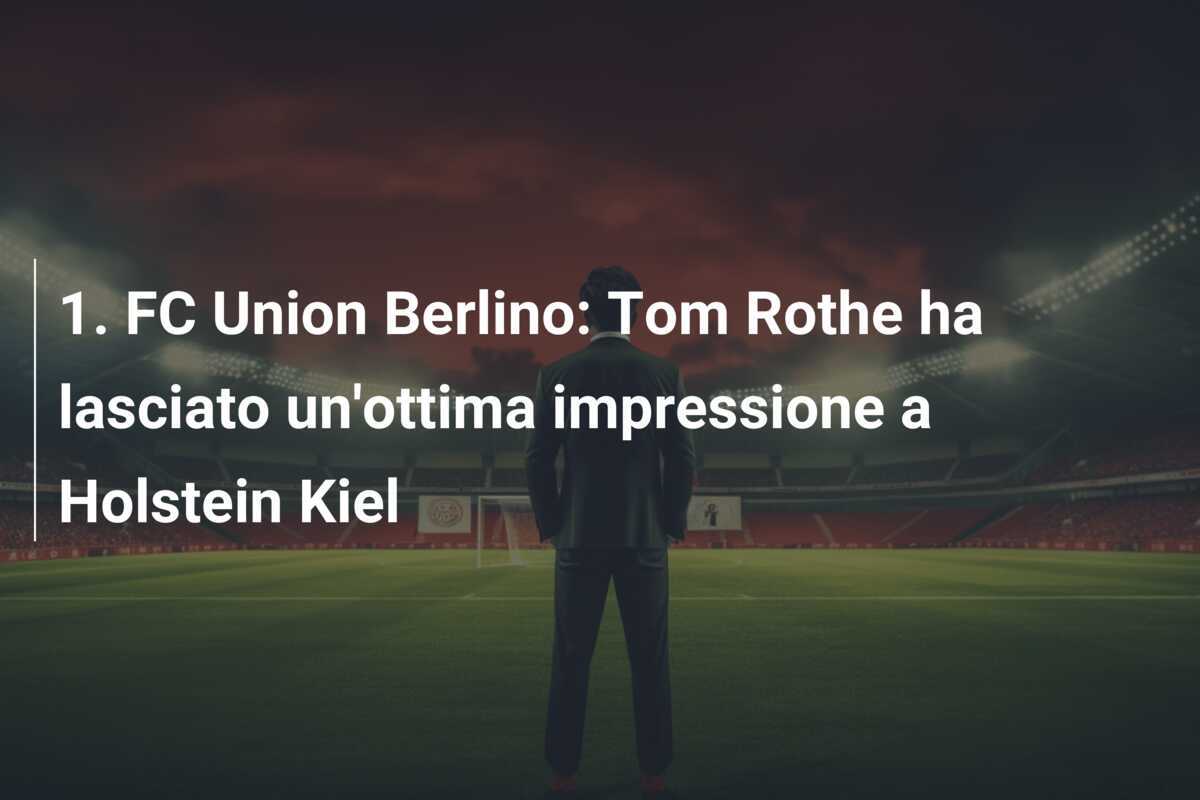 1. FC Union Berlino: Tom Rothe ha lasciato un'ottima impressione a Holstein Kiel