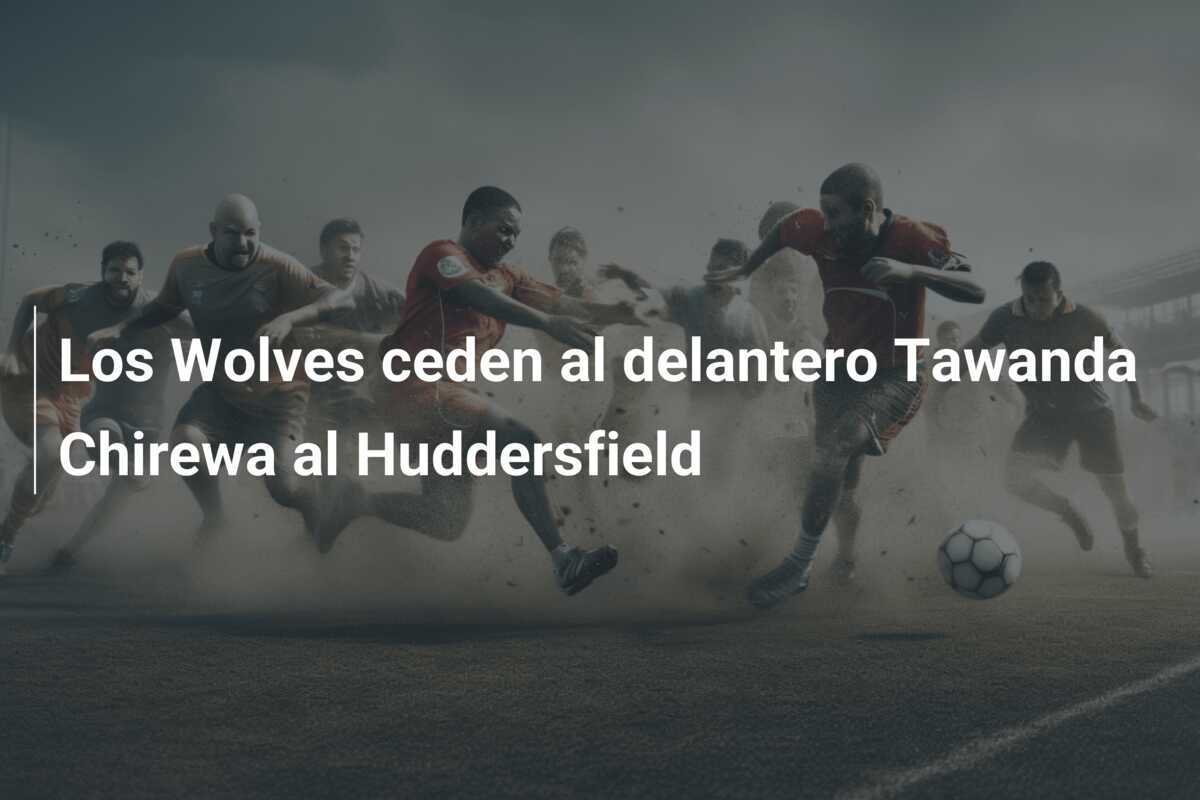 Los Wolves ceden al delantero Tawanda Chirewa al Huddersfield