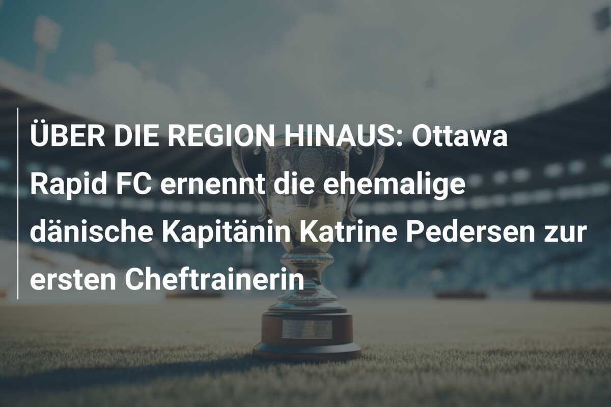 ÜBER DIE REGION HINAUS: Ottawa Rapid FC ernennt die ehemalige dänische Kapitänin Katrine Pedersen zur ersten Cheftrainerin