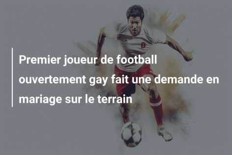 Premier joueur de football ouvertement gay fait une demande en mariage sur le terrain
