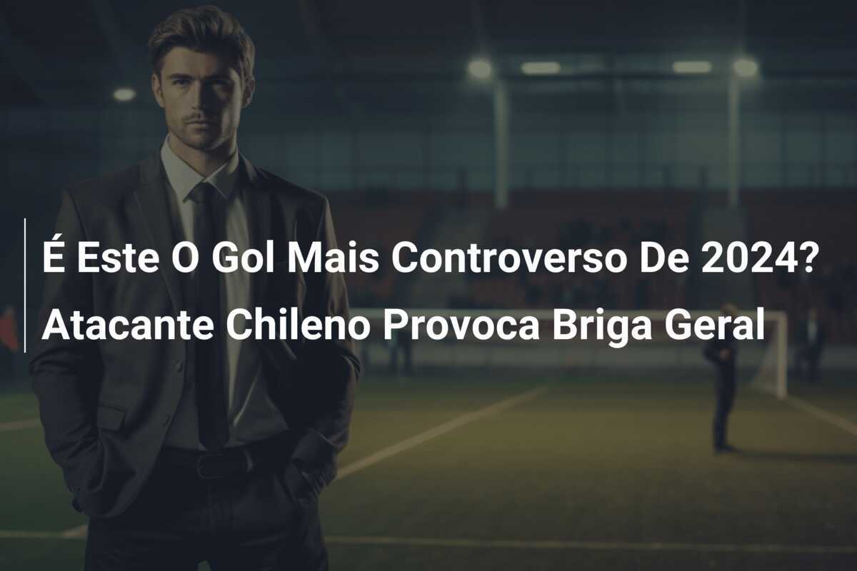 É Este O Gol Mais Controverso De 2024? Atacante Chileno Provoca Briga Geral