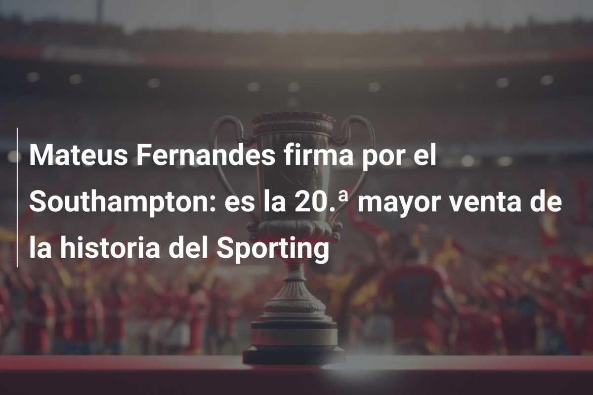 Mateus Fernandes firma por el Southampton: es la 20.ª mayor venta de la historia del Sporting