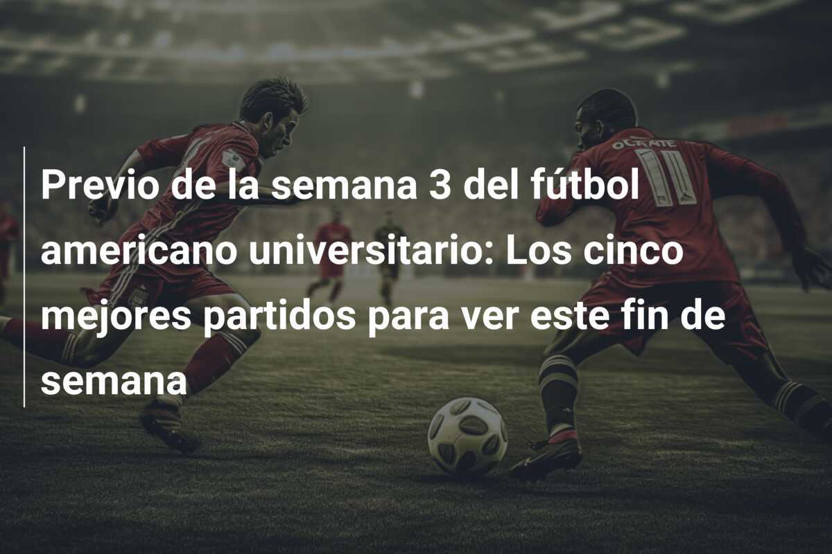Previo de la semana 3 del fútbol americano universitario: Los cinco mejores partidos para ver este fin de semana