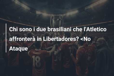 Chi sono i due brasiliani che l’Atletico affronterà in Libertadores? <No Ataque