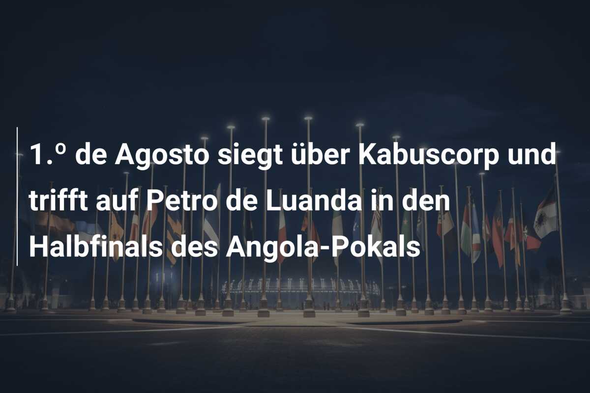 1.º de Agosto siegt über Kabuscorp und trifft auf Petro de Luanda in den Halbfinals des Angola-Pokals