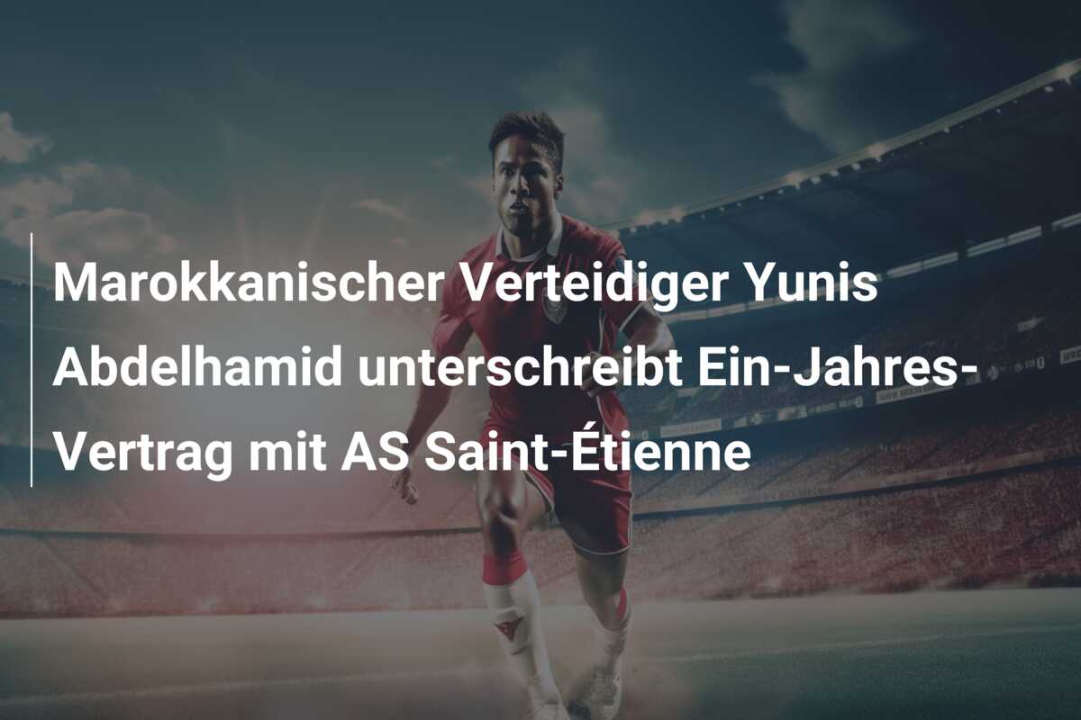 Marokkanischer Verteidiger Yunis Abdelhamid unterschreibt Ein-Jahres-Vertrag mit AS Saint-Étienne