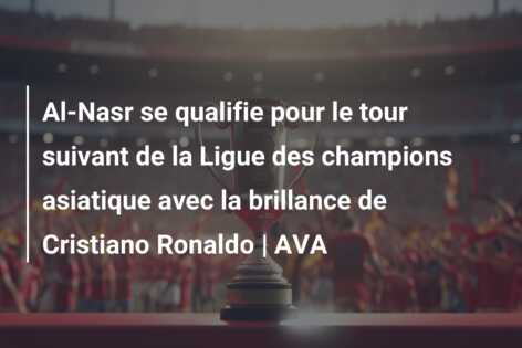 Al-Nasr se qualifie pour le tour suivant de la Ligue des champions asiatique avec la brillance de Cristiano Ronaldo | AVA