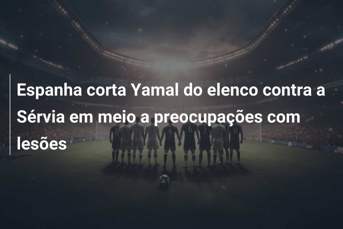 Espanha corta Yamal do elenco contra a Sérvia em meio a preocupações com lesões