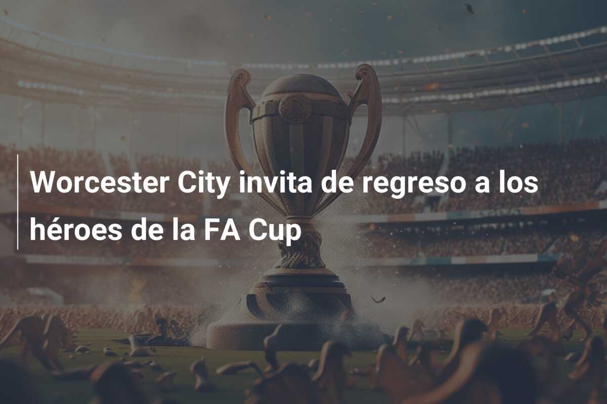 Worcester City invita de regreso a los héroes de la FA Cup