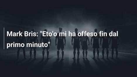 Mark Bris: "Eto'o mi ha offeso fin dal primo minuto"