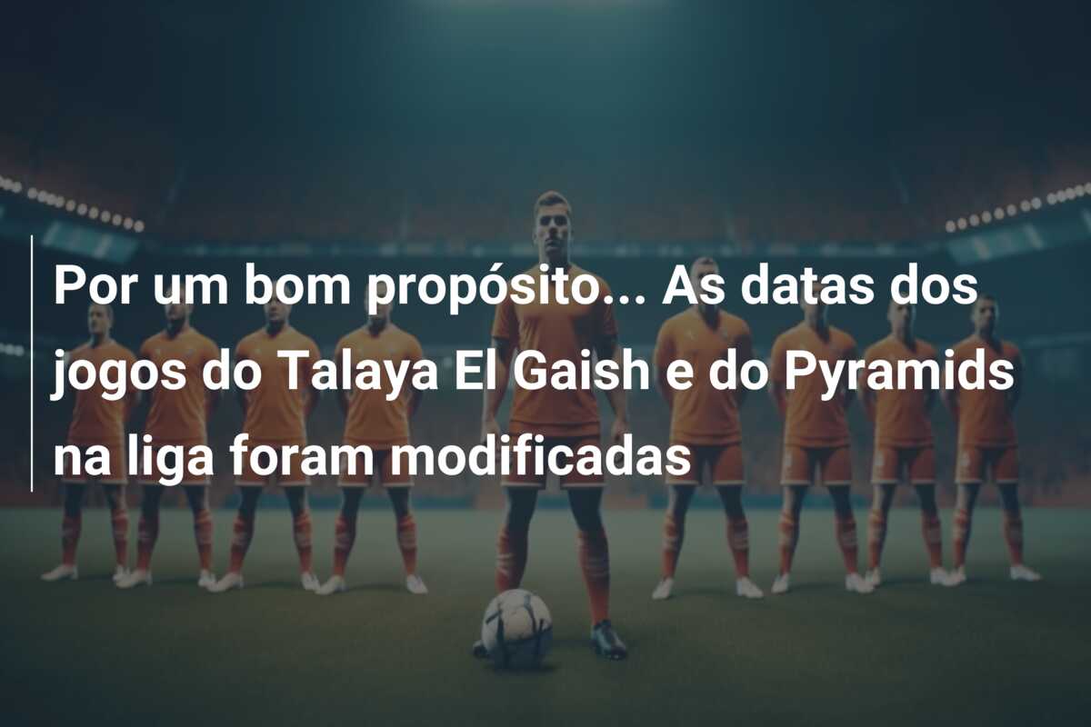 Por um bom propósito… As datas dos jogos do Talaya El Gaish e do Pyramids na liga foram modificadas