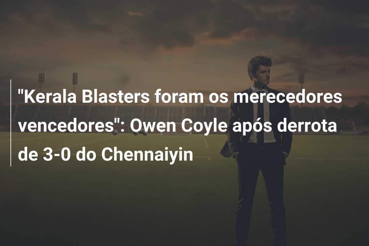 "Kerala Blasters foram os merecedores vencedores": Owen Coyle após derrota de 3-0 do Chennaiyin