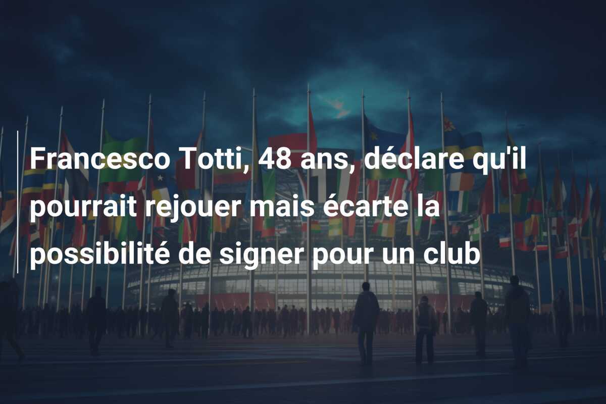 Francesco Totti, 48 ans, déclare qu'il pourrait rejouer mais écarte la possibilité de signer pour un club