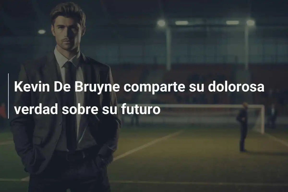 Kevin De Bruyne comparte su dolorosa verdad sobre su futuro