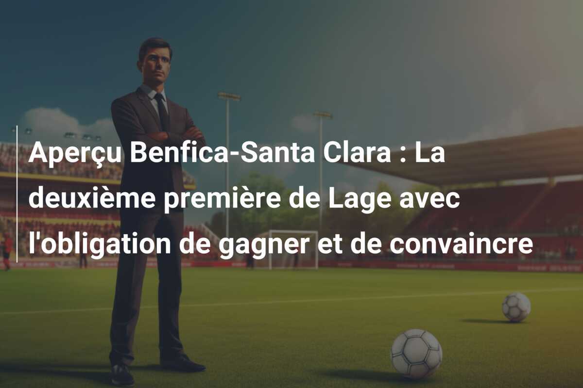 Aperçu Benfica-Santa Clara : La deuxième première de Lage avec l'obligation de gagner et de convaincre
