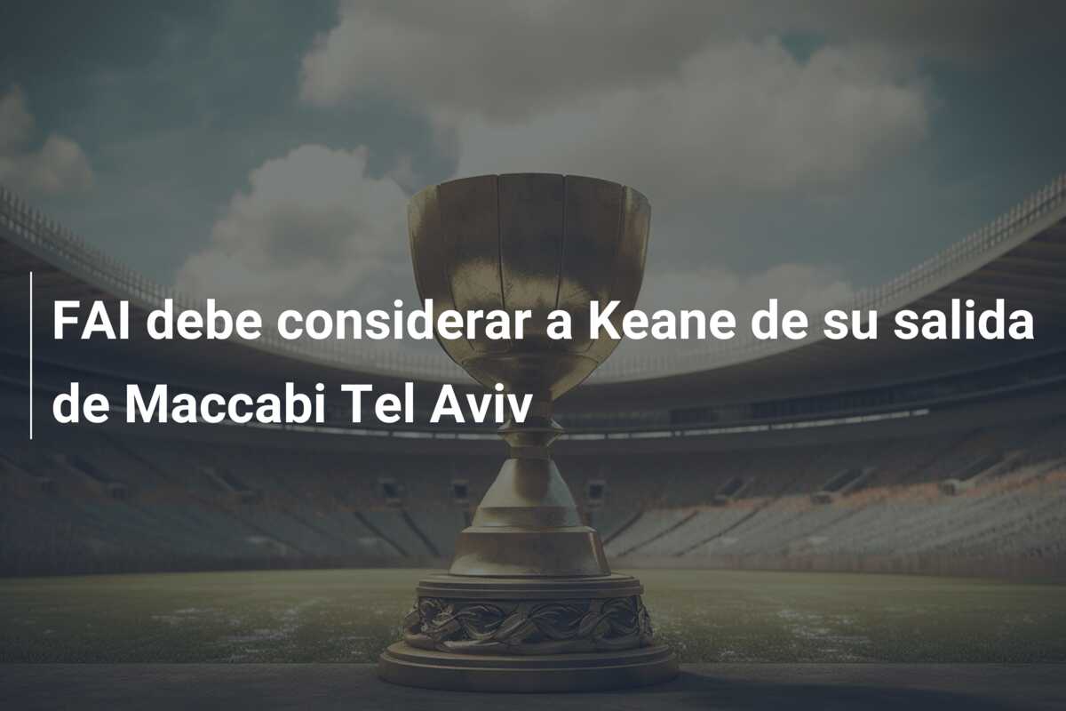 FAI debe considerar a Keane de su salida de Maccabi Tel Aviv