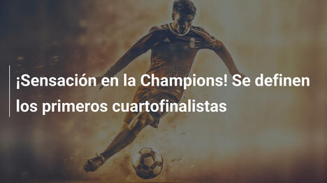 ¡Sensación en la Champions! Se definen los primeros cuartofinalistas