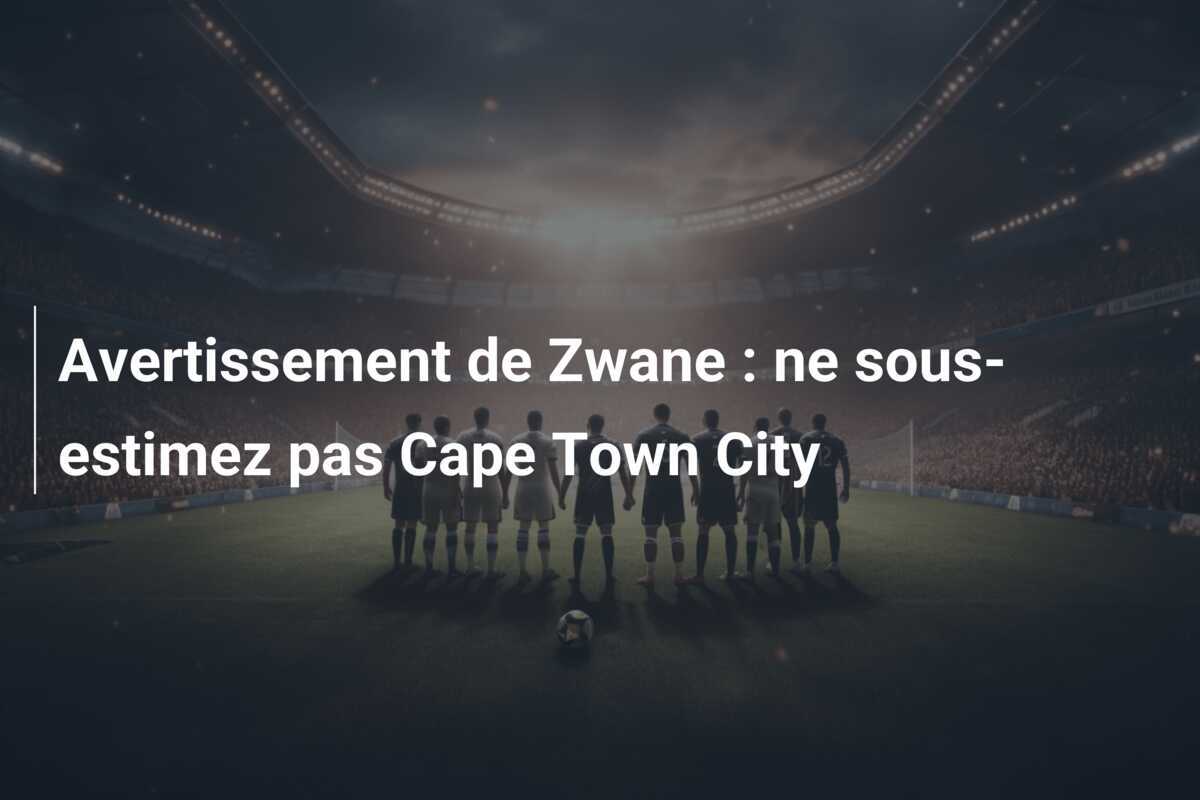Avertissement de Zwane : ne sous-estimez pas Cape Town City