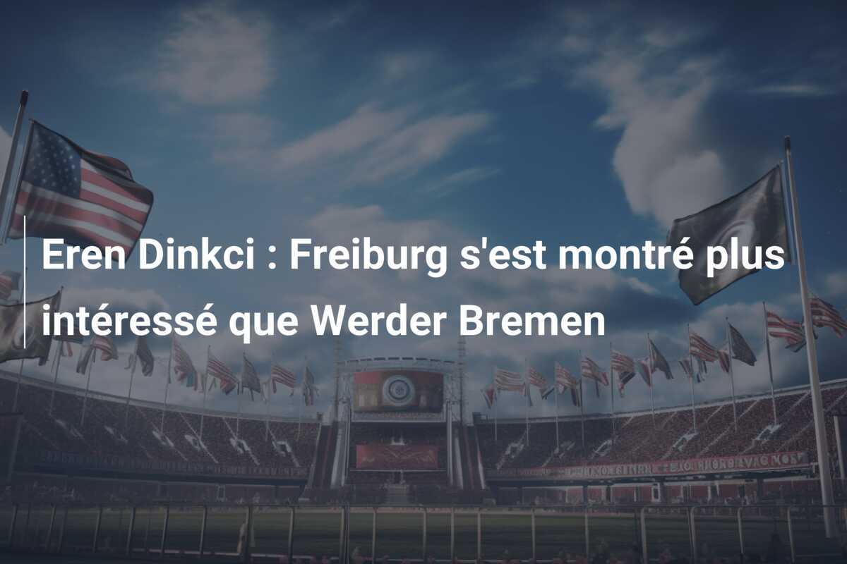 Eren Dinkci : Freiburg s'est montré plus intéressé que Werder Bremen