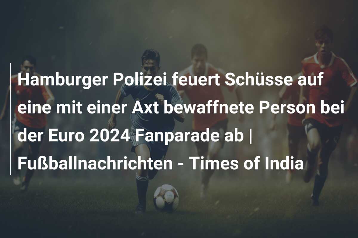 Hamburger Polizei feuert Schüsse auf eine mit einer Axt bewaffnete Person bei der Euro 2024 Fanparade ab | Fußballnachrichten – Times of India