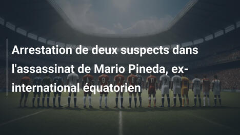 Arrestation de deux suspects dans l'assassinat de Mario Pineda, ex-international équatorien